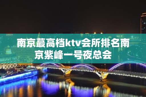 南京蕞高档ktv会所排名南京紫峰一号夜总会