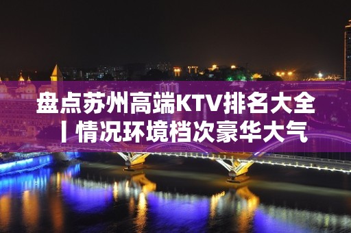 盘点苏州高端KTV排名大全丨情况环境档次豪华大气