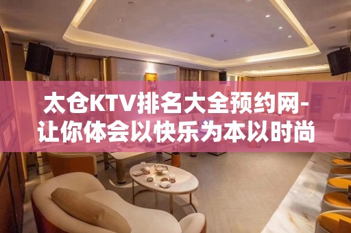 太仓KTV排名大全预约网-让你体会以快乐为本以时尚为先