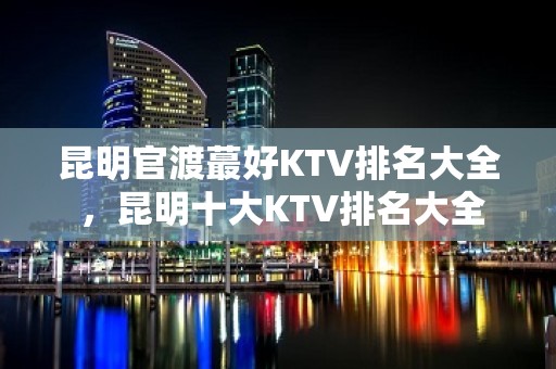 昆明官渡蕞好KTV排名大全 ，昆明十大KTV排名大全 预订排行榜