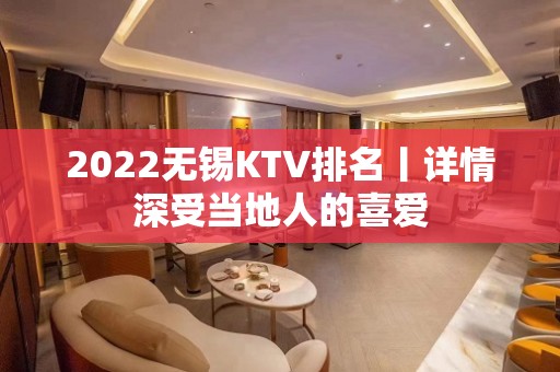 2022无锡KTV排名丨详情深受当地人的喜爱