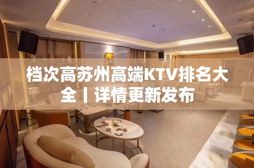 档次高苏州高端KTV排名大全丨详情更新发布