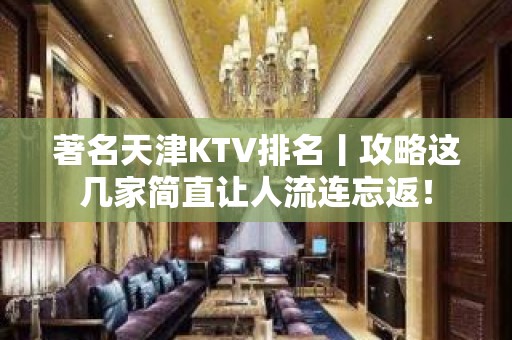 著名天津KTV排名丨攻略这几家简直让人流连忘返！