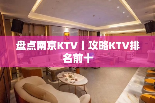 盘点﻿南京KTV丨攻略KTV排名前十