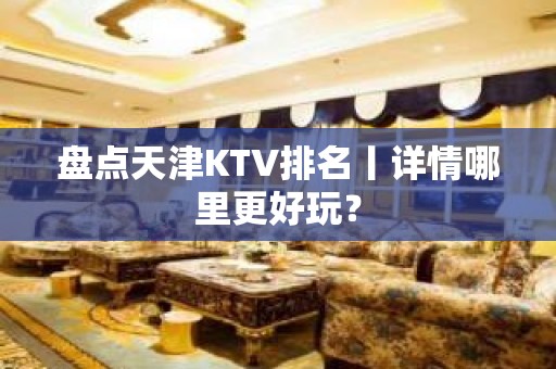 盘点天津KTV排名丨详情哪里更好玩？