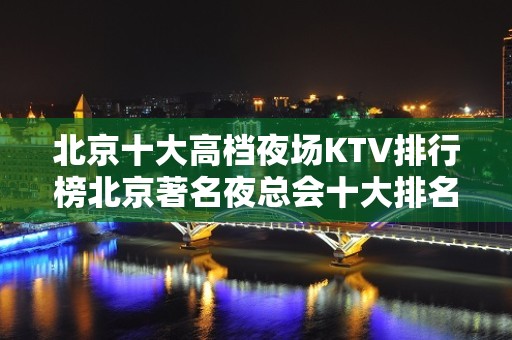 北京十大高档夜场KTV排行榜北京著名夜总会十大排名人气火爆