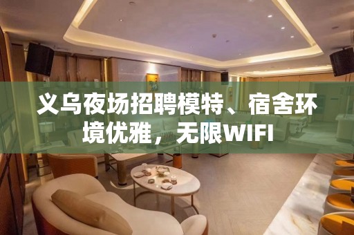 义乌夜场招聘模特、宿舍环境优雅，无限WIFI