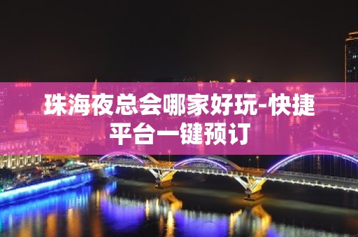 珠海夜总会哪家好玩-快捷平台一键预订