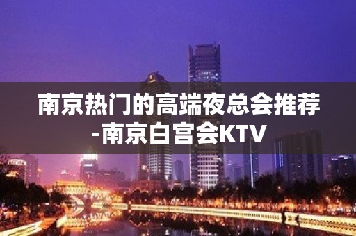 南京热门的高端夜总会推荐-南京白宫会KTV