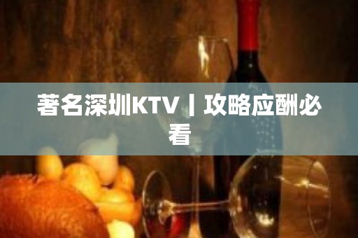 著名深圳KTV丨攻略应酬必看