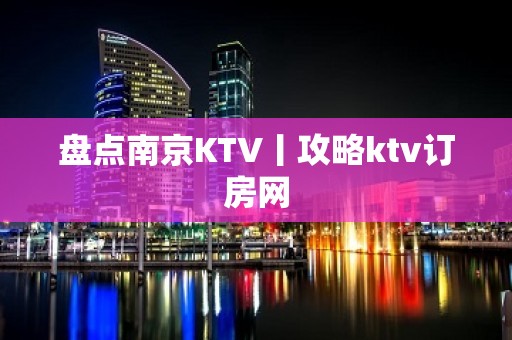 盘点﻿南京KTV丨攻略ktv订房网