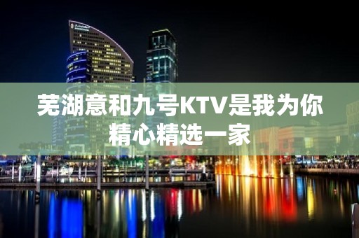 芜湖意和九号KTV是我为你精心精选一家