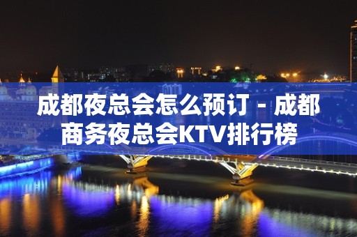 成都夜总会怎么预订－成都商务夜总会KTV排行榜