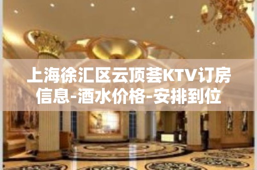 上海徐汇区云顶荟KTV订房信息-酒水价格-安排到位