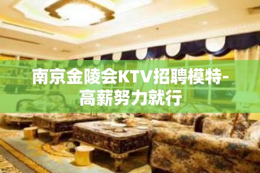 南京金陵会KTV招聘模特-高薪努力就行