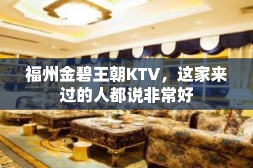 福州金碧王朝KTV，这家来过的人都说非常好