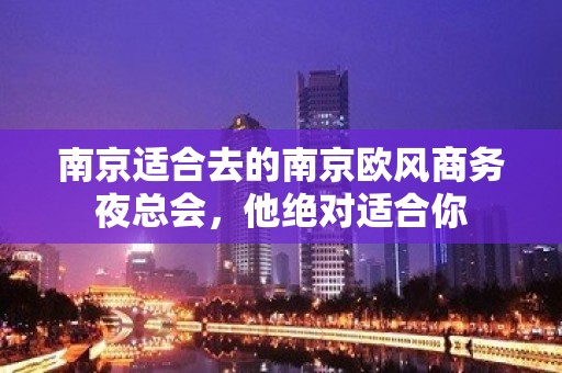 南京适合去的南京欧风商务夜总会，他绝对适合你