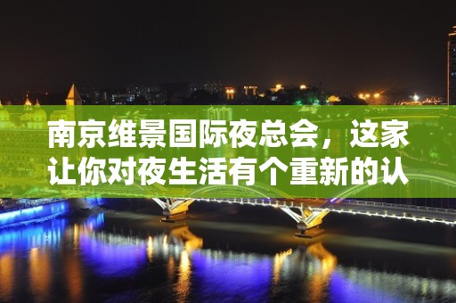 南京维景国际夜总会，这家让你对夜生活有个重新的认识