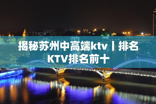 揭秘苏州中高端ktv丨排名KTV排名前十