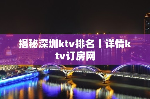 揭秘深圳ktv排名丨详情ktv订房网