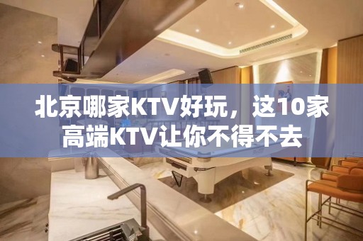 北京哪家KTV好玩，这10家高端KTV让你不得不去