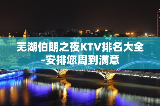 芜湖伯朗之夜KTV排名大全-安排您周到满意