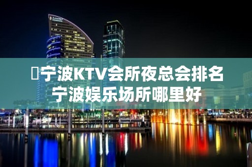 ​宁波KTV会所夜总会排名宁波娱乐场所哪里好