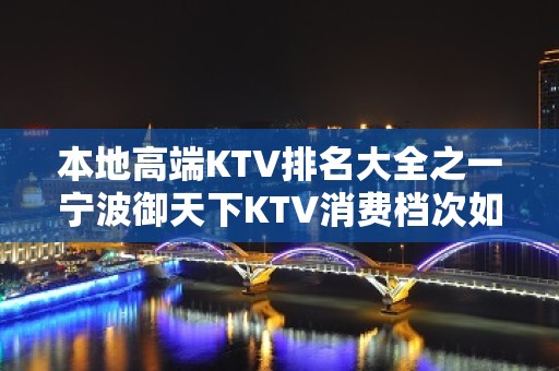 本地高端KTV排名大全之一宁波御天下KTV消费档次如何