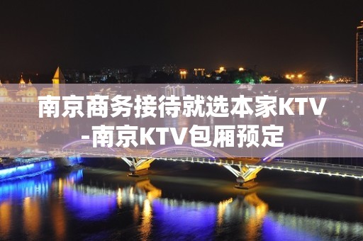 南京商务接待就选本家KTV-南京KTV包厢预定