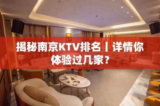 揭秘﻿南京KTV排名丨详情你体验过几家？