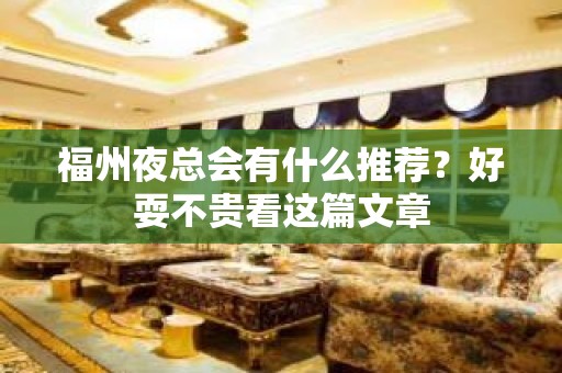 福州夜总会有什么推荐？好耍不贵看这篇文章