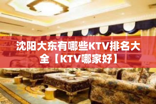 沈阳大东有哪些KTV排名大全【KTV哪家好】