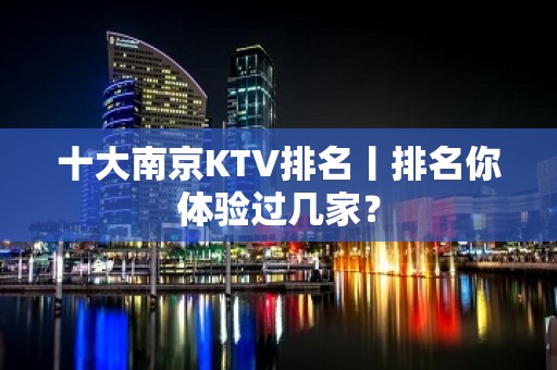 十大﻿南京KTV排名丨排名你体验过几家？