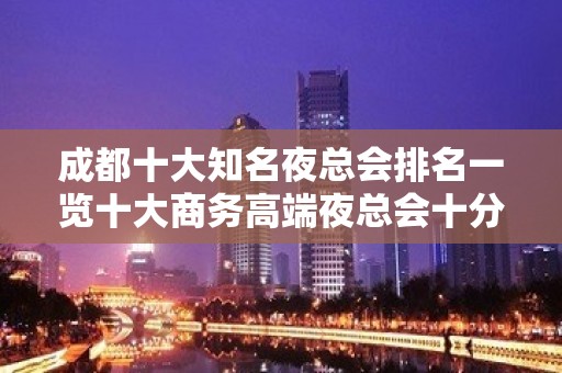 成都十大知名夜总会排名一览十大商务高端夜总会十分大气磅礴