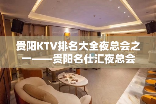 贵阳KTV排名大全夜总会之一——贵阳名仕汇夜总会