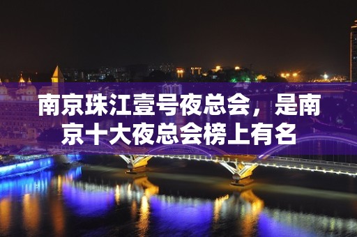 南京珠江壹号夜总会，是南京十大夜总会榜上有名