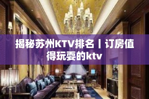 揭秘苏州KTV排名丨订房值得玩耍的ktv