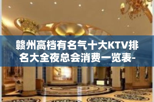 赣州高档有名气十大KTV排名大全夜总会消费一览表-夜场预订