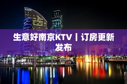 生意好﻿南京KTV丨订房更新发布