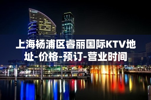 上海杨浦区睿丽国际KTV地址-价格-预订-营业时间