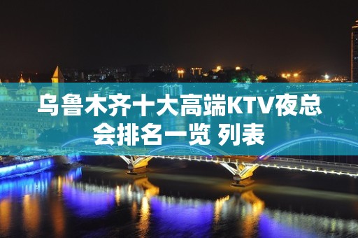 乌鲁木齐十大高端KTV夜总会排名一览 列表