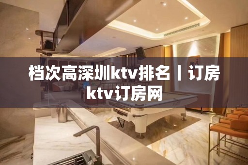 档次高深圳ktv排名丨订房ktv订房网