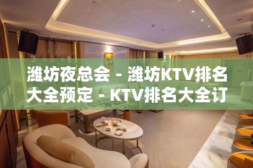 潍坊夜总会－潍坊KTV排名大全预定－KTV排名大全订房