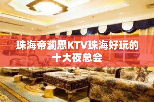 珠海帝澜思KTV珠海好玩的十大夜总会