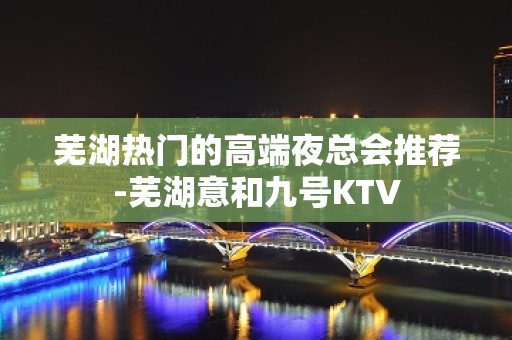 芜湖热门的高端夜总会推荐-芜湖意和九号KTV