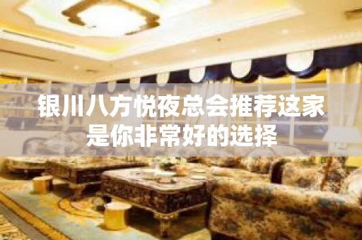 银川八方悦夜总会推荐这家是你非常好的选择