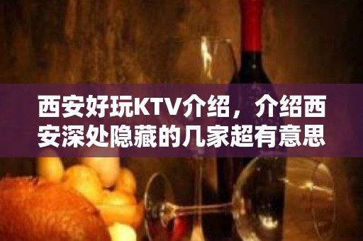 西安好玩KTV介绍，介绍西安深处隐藏的几家超有意思KTV