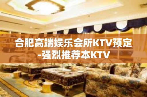 合肥高端娱乐会所KTV预定-强烈推荐本KTV