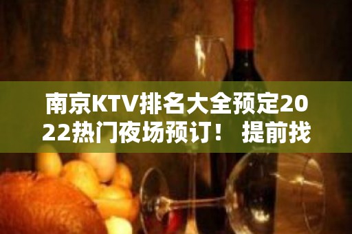 南京KTV排名大全预定2022热门夜场预订！ 提前找我预订吧！