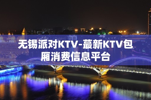 无锡派对KTV-蕞新KTV包厢消费信息平台